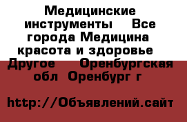 Медицинские инструменты  - Все города Медицина, красота и здоровье » Другое   . Оренбургская обл.,Оренбург г.